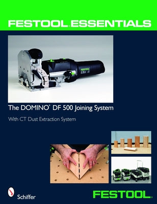 Festool(r) Essentials: The Domino Df 500 Joining System: With CT Dust Extraction System by Schiffer Publishing Ltd