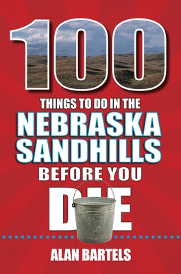 100 Things to Do in the Nebraska Sandhills Before You Die by Bartels, Alan