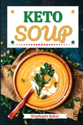 Keto Soup: Discover 30 Easy to Follow Ketogenic Cookbook Soup recipes for Your Low-Carb Diet with Gluten-Free and wheat to Maximize your weight loss by Baker, Stephanie