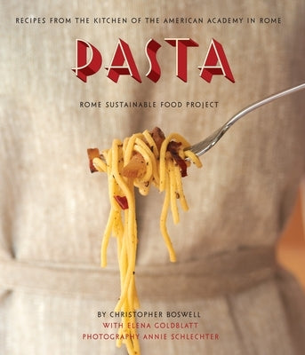 Pasta: Recipes from the Kitchen of the American Academy in Rome, Rome Sustainable Food Project by Boswell, Christopher