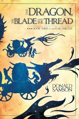 The Dragon, the Blade and the Thread: Book Three of the Star Trilogy by Samson, Donald