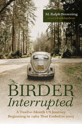 Birder Interrupted: A Twelve-Month Us Journey Beginning in 1962 That Ended in 2005 by Browning, M. Ralph