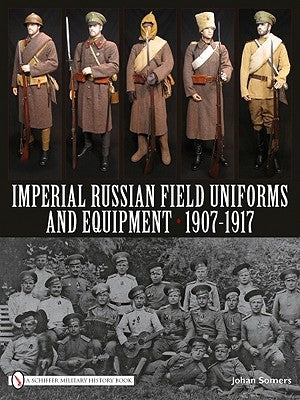 Imperial Russian Field Uniforms and Equipment 1907-1917 by Somers, Johan