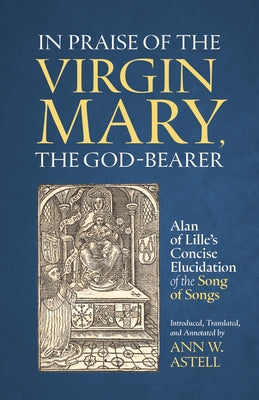 In Praise of the Virgin Mary, the God-Bearer: Alan of Lille's Concise Elucidation of the Song of Songs Volume 96 by Of Lille, Alan