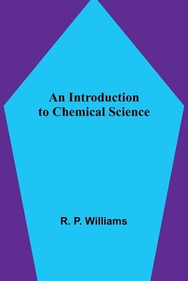 An Introduction to Chemical Science by P. Williams, R.