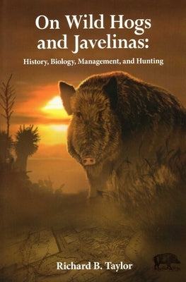 On Wild Hogs and Javenlinas: History, Biology, Management, and Hunting by Taylor, Richard