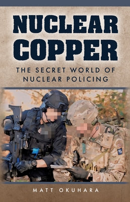 Nuclear Copper: The Secret World of Nuclear Policing by Okuhara, Matt
