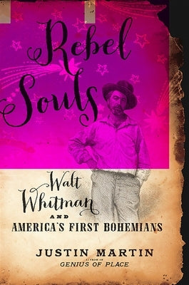 Rebel Souls: Walt Whitman and America's First Bohemians by Martin, Justin