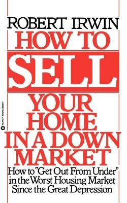 How to Sell Your Home in a Down Market by Irwin, Robert