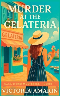 Murder at the Gelateria: Book 1 of the Cala d'Oro Mysteries An Italian seaside cozy mystery by Amarin, Victoria