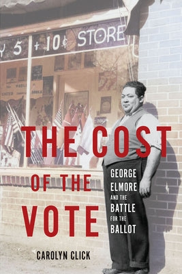 The Cost of the Vote: George Elmore and the Battle for the Ballot by Click, Carolyn
