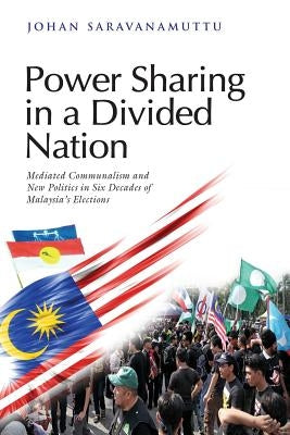 Power Sharing in a Divided Nation: Mediated Communalism and New Politics in Six Decades of Malaysia's Elections by Saravanamuttu, Johan