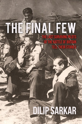 The Final Few: The Last Surviving Pilots of the Battle of Britain Tell Their Stories by Sarkar, Dilip