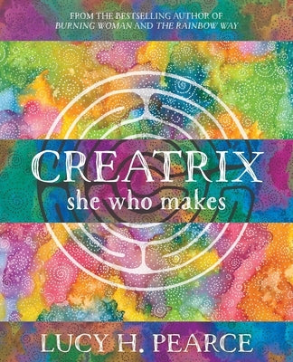 Creatrix: She Who Makes by Pearce, Lucy H.