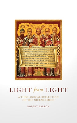 Light from Light: A Theological Reflection on the Nicene Creed by Barron, Robert