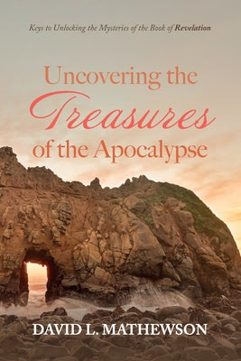 Uncovering the Treasures of the Apocalypse: Keys to Unlocking the Mysteries of the Book of Revelation by Mathewson, David L.