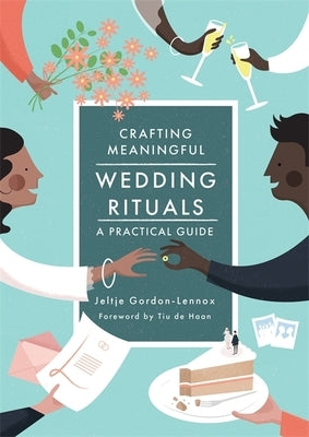 Crafting Meaningful Wedding Rituals: A Practical Guide by Gordon-Lennox, Jeltje