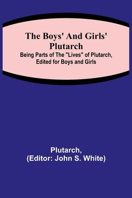 The Boys' and Girls' Plutarch; Being Parts of the "Lives" of Plutarch, Edited for Boys and Girls by Plutarch