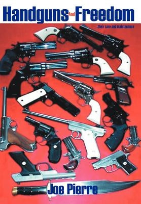 Handguns and Freedom: ...Their Care and Maintenance by Pierre, Joe