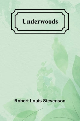 Underwoods by Stevenson, Robert Louis