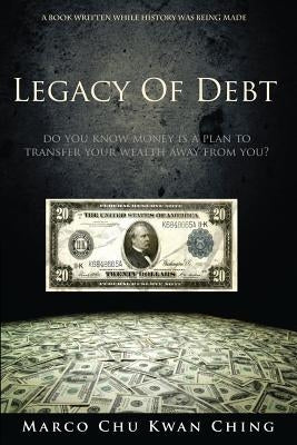 Legacy of Debt: Do You Know Money Is a Plan to Transfer Your Wealth Away from You? by Chu, Marco Kwan Ching