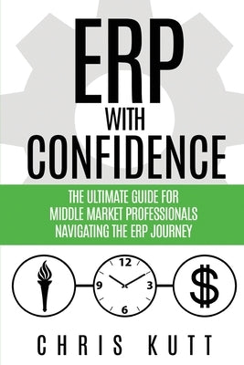 ERP with Confidence: The Ultimate Guide for Middle Market Professionals Navigating the ERP Journey by Kutt, Chris