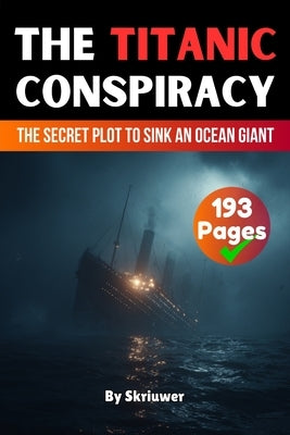 The Titanic Conspiracy: The Secret Plot to Sink an Ocean Giant (Skriuwer.com Edition) by Auke de Haan