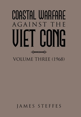 Coastal Warfare Against the Viet Cong: Volume Three (1968) by Steffes, James