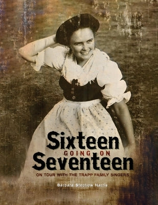 Sixteen Going On Seventeen: On Tour With The Trapp Family Singers by Harris, Barbara Stechow