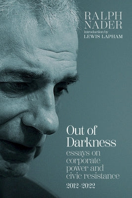 Out of Darkness: Essays on Corporate Power and Civic Resistance, 2012-2022 by Nader, Ralph