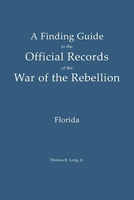 A Finding Guide to the Official Records of the War of the Rebellion: Volume 1: Florida by Long, Thomas R.