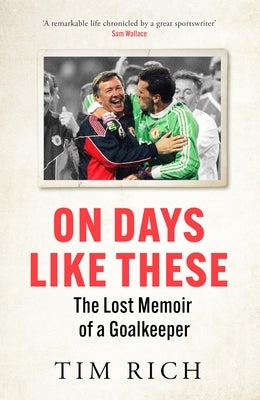 On Days Like These: The Lost Memoir of a Goalkeeper by Rich, Tim