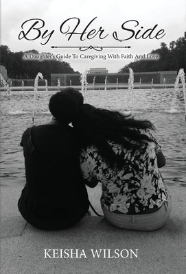 By Her Side: A Daughter's Guide to Caregiving with Faith and Love by Wilson, Keisha