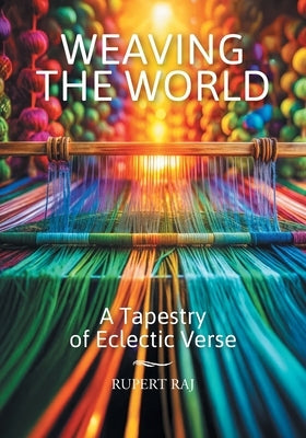 Weaving the World: A Tapestry of Eclectic Verse by Raj, Rupert