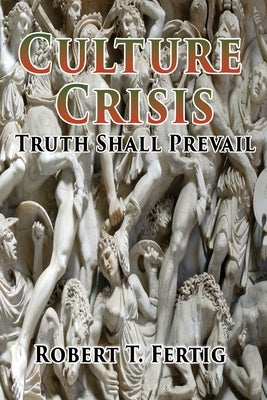 Culture Crisis: Truth Shall Prevail by Fertig, Robert T.