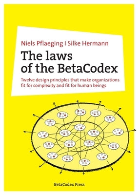 The laws of the BetaCodex: Twelve design principles that make organizations fit for complexity and fit for human beings by Pflaeging, Niels