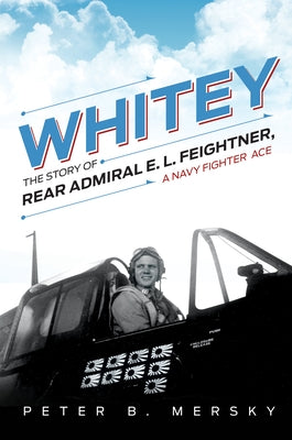 Whitey: The Story of Rear Admiral E. L. Feightner, a Navy Fighter Ace by Mersky, Peter B.
