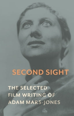 Second Sight: The Selected Film Writing of Adam Mars-Jones by Mars-Jones, Adam