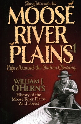 The Adirondacks' - Moose River Plains: Life Around the Indian Clearing by O'Hern, William J.