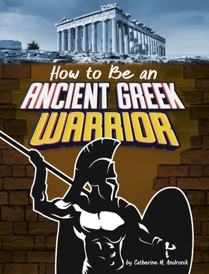 How to Be an Ancient Greek Warrior by Andronik, Catherine M.