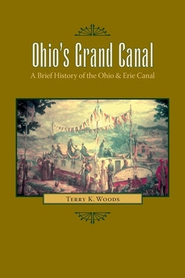 Ohio's Grand Canal: A Brief History of the Ohio & Erie Canal by Woods, Terry K.