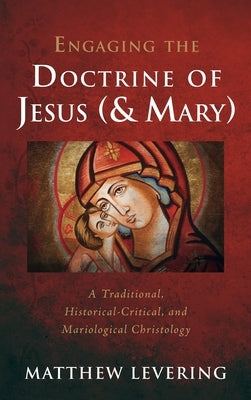 Engaging the Doctrine of Jesus (and Mary): A Traditional, Historical-Critical, and Mariological Christology by Levering, Matthew