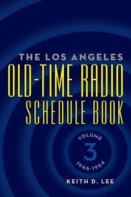 The Los Angeles Old-Time Radio Schedule Book Volume 3, 1946-1954 by Lee, Keith D.