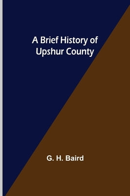 A Brief History of Upshur County by H. Baird, G.