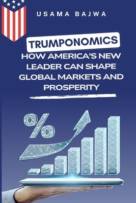 Trumponomics: How America's New Leader Can Shape Global Markets and Prosperity by Bajwa, Usama