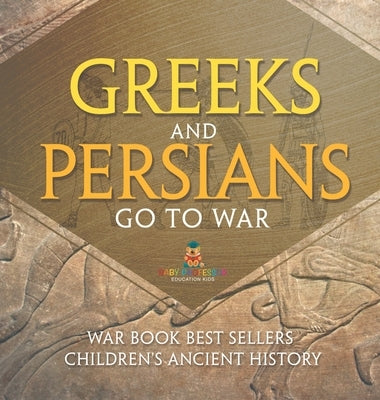 Greeks and Persians Go to War: War Book Best Sellers Children's Ancient History by Baby Professor
