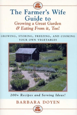 The Farmer's Wife Guide To Growing A Great Garden And Eating From It, Too!: Storing, Freezing, and Cooking Your Own Vegetables by Doyen, Barbara