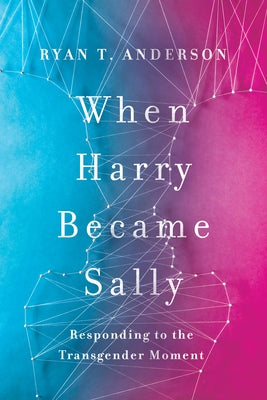 When Harry Became Sally: Responding to the Transgender Moment by Anderson, Ryan T.
