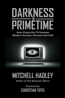 Darkness in Primetime: How Classic-Era TV Foresaw Modern Society's Descent into Hell by Hadley, Mitchell