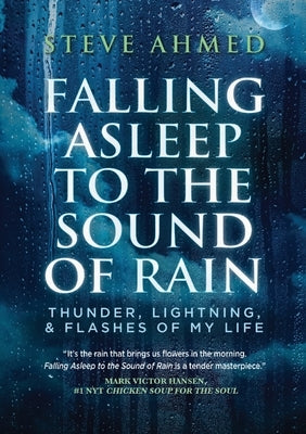 Falling Asleep to the Sound of Rain: Thunder, Lightning, & Flashes Of My Life by Ahmed, Steve